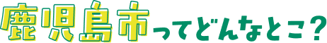 鹿児島市ってどんなとこ？
